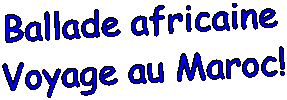 Ballade africaine
Voyage au Maroc!